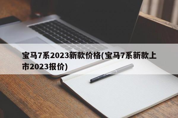 宝马7系2023新款价格(宝马7系新款上市2023报价)